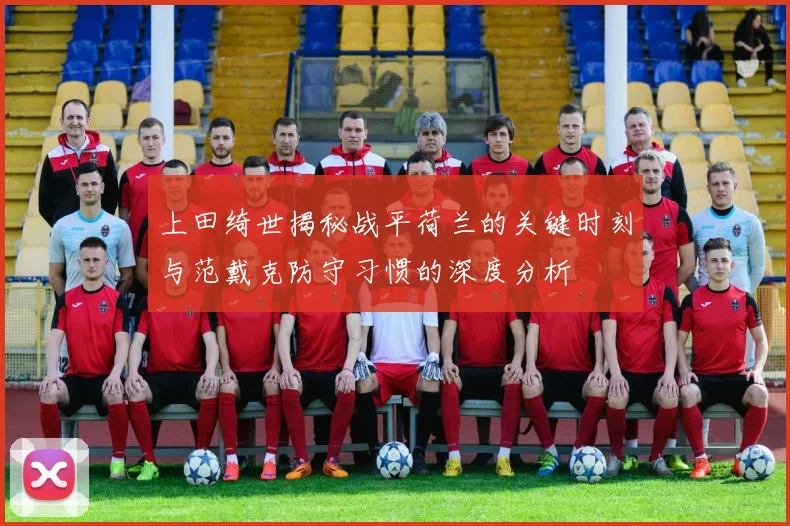 上田绮世揭秘战平荷兰的关键时刻与范戴克防守习惯的深度分析
