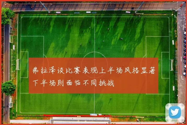 弗拉泽谈比赛表现上半场风格显著下半场则面临不同挑战