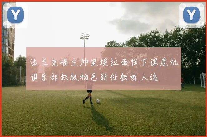 法兰克福主帅里埃拉面临下课危机俱乐部积极物色新任教练人选