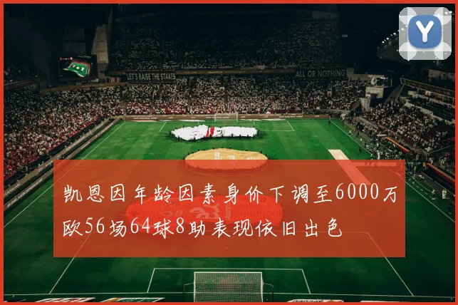 凯恩因年龄因素身价下调至6000万欧56场64球8助表现依旧出色