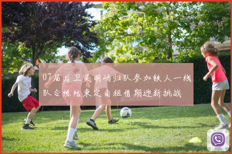 07届后卫吴明屿归队参加铁人一线队合练结束定南租借期迎新挑战
