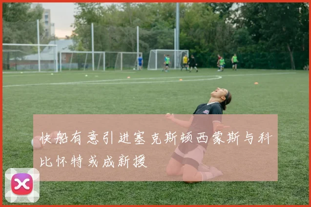 快船有意引进塞克斯顿西蒙斯与科比怀特或成新援