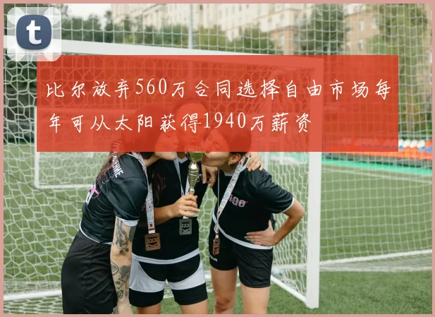 比尔放弃560万合同选择自由市场每年可从太阳获得1940万薪资