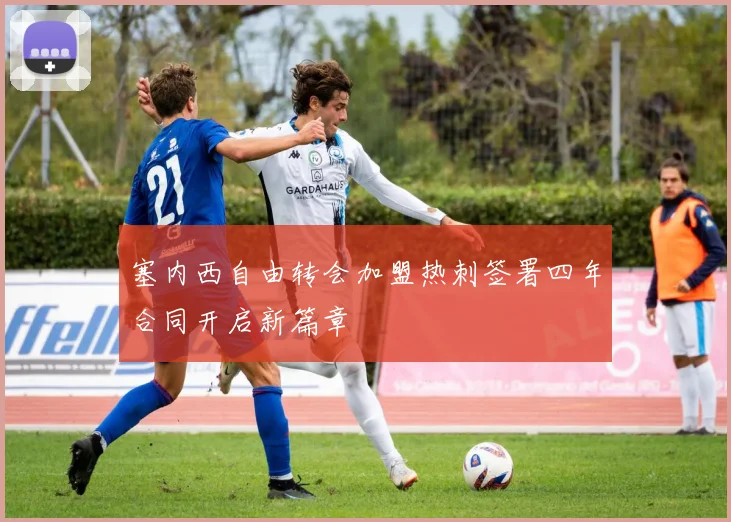 塞内西自由转会加盟热刺签署四年合同开启新篇章