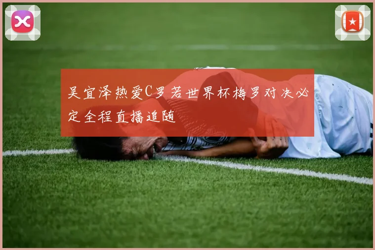吴宜泽热爱C罗若世界杯梅罗对决必定全程直播追随
