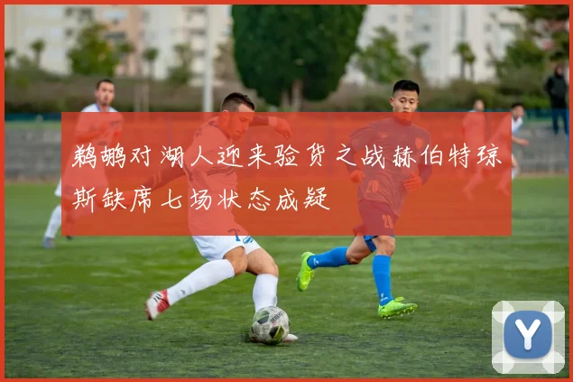鹈鹕对湖人迎来验货之战赫伯特琼斯缺席七场状态成疑