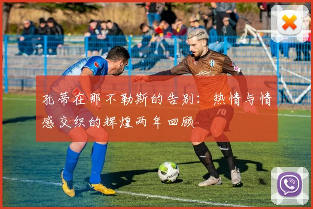 孔蒂在那不勒斯的告别：热情与情感交织的辉煌两年回顾