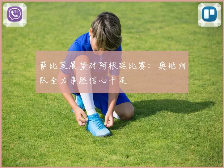 萨比策展望对阿根廷比赛：奥地利队全力争胜信心十足