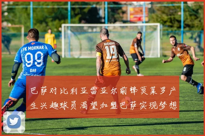巴萨对比利亚雷亚尔前锋莫莱罗产生兴趣球员渴望加盟巴萨实现梦想