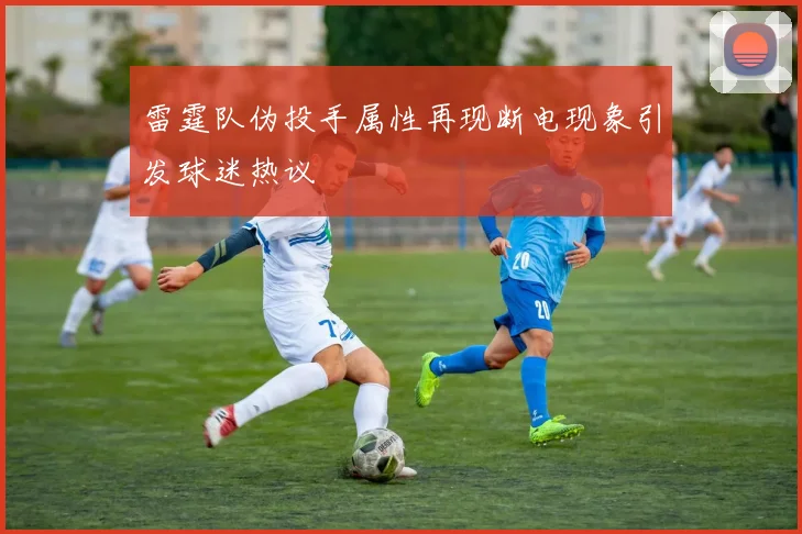 雷霆队伪投手属性再现断电现象引发球迷热议