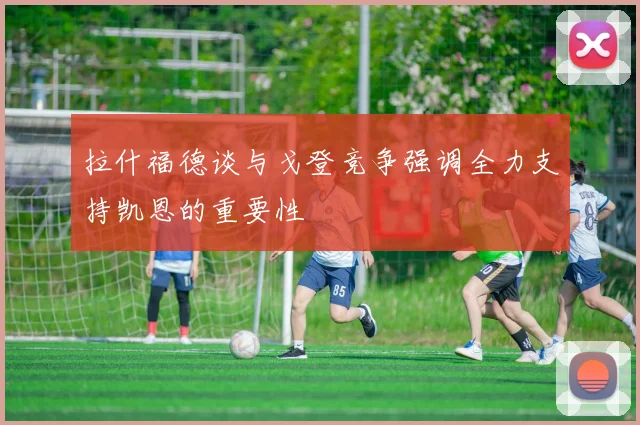 拉什福德谈与戈登竞争强调全力支持凯恩的重要性