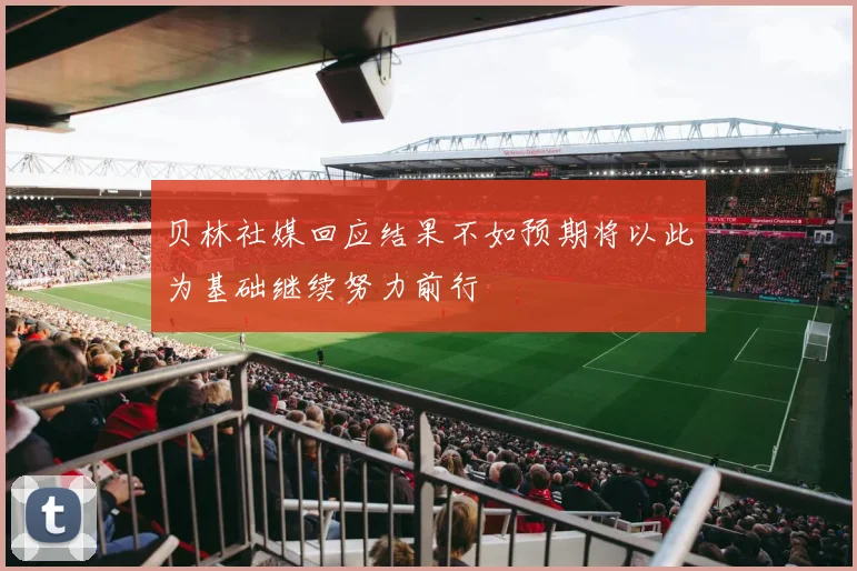 贝林社媒回应结果不如预期将以此为基础继续努力前行